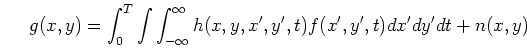 \begin{displaymath}g(x,y)=\int_0^T \int \int_{-\infty}^{\infty} h(x,y,x',y',t) f(x',y',t)dx'dy'dt
+n(x,y)
\end{displaymath}