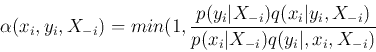\begin{displaymath}\alpha(x_i, y_i, X_{-i})=min(1, \frac{p(y_i\vert X_{-i})q(x_i\vert y_i,X_{-i})}
{p(x_i\vert X_{-i})q(y_i\vert,x_i,X_{-i})} \end{displaymath}