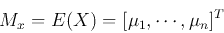 \begin{displaymath}M_x=E(X)=[\mu_1,\cdots,\mu_n]^T \end{displaymath}