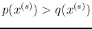 $p(x^{(s)})>q(x^{(s)})$
