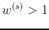 $w^{(s)}>1$