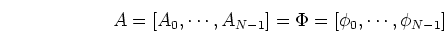 \begin{displaymath}A=[A_0, \cdots,A_{N-1}]=\Phi=[\phi_0, \cdots, \phi_{N-1}] \end{displaymath}