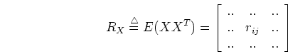 \begin{displaymath}R_X\stackrel{\triangle}{=}E(XX^T)
=\left[ \begin{array}{ccc}...
...& ..  .. & r_{ij} & .. \\
.. & .. & .. \end{array} \right]
\end{displaymath}