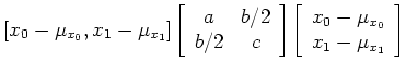 $\displaystyle [x_0-\mu_{x_0}, x_1-\mu_{x_1}]
\left[ \begin{array}{cc} a & b/2 \...
...ht]
\left[ \begin{array}{c} x_0-\mu_{x_0}   x_1-\mu_{x_1} \end{array} \right]$