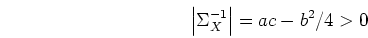 \begin{displaymath}\left\vert \Sigma_X^{-1} \right\vert = ac-b^2/4 > 0 \end{displaymath}