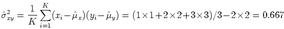 \begin{displaymath}\hat{\sigma}^2_{xy}=\frac{1}{K}\sum_{i=1}^K (x_i-\hat{\mu}_x)...
...mu}_y)
=(1 \times 1+2 \times 2+3 \times 3)/3-2 \times 2=0.667 \end{displaymath}