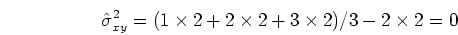 \begin{displaymath}\hat{\sigma}^2_{xy}=(1 \times 2+2 \times 2+3 \times 2)/3-2 \times 2=0 \end{displaymath}