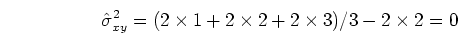 \begin{displaymath}\hat{\sigma}^2_{xy}=(2 \times 1+2 \times 2+2 \times 3)/3-2 \times 2=0 \end{displaymath}
