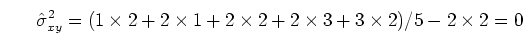 \begin{displaymath}\hat{\sigma}^2_{xy}=(1 \times 2+2 \times 1+2 \times 2+2 \times 3+3 \times 2)/5
-2 \times 2=0 \end{displaymath}