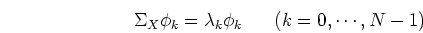 \begin{displaymath}\Sigma_X \phi_k=\lambda_k\phi_k\;\;\;\;\;\;(k=0,\cdots,N-1) \end{displaymath}