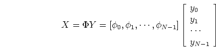 \begin{displaymath}X=\Phi Y=[ \phi_0, \phi_1, \cdots, \phi_{N-1} ]
\left[ \begin{array}{l} y_0 y_1  \cdots  y_{N-1} \end{array} \right]
\end{displaymath}
