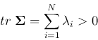 \begin{displaymath}tr\; {\bf\Sigma}=\sum_{i=1}^N \lambda_i > 0 \end{displaymath}