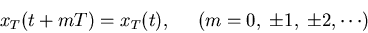 \begin{displaymath}x_T(t+mT)=x_T(t),\;\;\;\;\;(m=0,\;\pm 1,\;\pm 2, \cdots ) \end{displaymath}