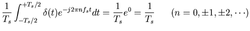 $\displaystyle \frac{1}{T_s} \int_{-T_s/2}^{+T_s/2} \delta(t) e^{-j2\pi nf_s t} dt
= \frac{1}{T_s} e^{0} =\frac{1}{T_s}\;\;\;\;\;\;(n=0, \pm 1, \pm 2, \cdots)$