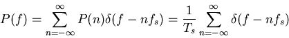 \begin{displaymath}P(f)=\sum_{n=-\infty}^{\infty} P(n)\delta(f-nf_s) =
\frac{1}{T_s}\sum_{n=-\infty}^{\infty} \delta(f-nf_s) \end{displaymath}