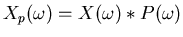 $X_p(\omega)=X(\omega) * P(\omega)$