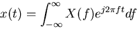 \begin{displaymath}x(t)=\int_{-\infty}^{\infty} X(f) e^{j2\pi ft} df \end{displaymath}