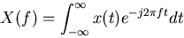 \begin{displaymath}X(f)=\int_{-\infty}^{\infty} x(t) e^{-j2\pi ft} dt \end{displaymath}
