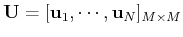 $ {\bf U}=[{\bf u}_1,\cdots,{\bf u}_N]_{M\times M}$