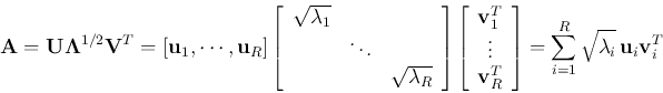 \begin{displaymath}
{\bf A}={\bf U\Lambda}^{1/2}{\bf V}^T
=[{\bf u}_1,\cdots,{...
...}\right]
=\sum_{i=1}^R \sqrt{\lambda_i} {\bf u}_i{\bf v}_i^T
\end{displaymath}