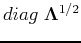 $diag\;{\bf\Lambda}^{1/2}$