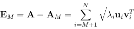 \begin{displaymath}
{\bf E}_M={\bf A}-{\bf A}_M=\sum_{i=M+1}^N\sqrt{\lambda_i}{\bf u}_i{\bf v}_i^T
\end{displaymath}
