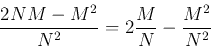 \begin{displaymath}
\frac{2NM-M^2}{N^2}=2\frac{M}{N}-\frac{M^2}{N^2}
\end{displaymath}