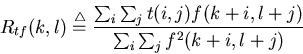 \begin{displaymath}R_{tf}(k,l)\stackrel{\triangle}{=}
\frac{\sum_i \sum_j t(i,j)f(k+i,l+j)} {\sum_i \sum_j f^2(k+i,l+j)}
\end{displaymath}