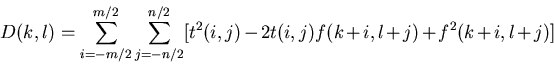 \begin{displaymath}D(k,l) = \sum_{i=-m/2}^{m/2} \sum_{j=-n/2}^{n/2}
[t^2(i,j)-2t(i,j)f(k+i,l+j)+f^2(k+i,l+j)]
\end{displaymath}
