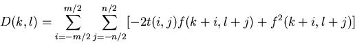 \begin{displaymath}D(k,l) = \sum_{i=-m/2}^{m/2} \sum_{j=-n/2}^{n/2}
[-2t(i,j)f(k+i,l+j)+f^2(k+i,l+j)]
\end{displaymath}