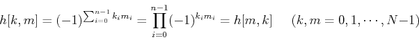 \begin{displaymath}h[k,m]=(-1)^{\sum_{i=0}^{n-1}k_im_i}
=\prod_{i=0}^{n-1} (-1)^{k_im_i}=h[m,k] \;\;\;\;\;
(k,m=0,1,\cdots,N-1)\end{displaymath}