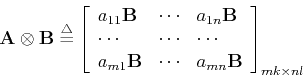 \begin{displaymath}{\bf A} \otimes {\bf B} \stackrel{\triangle}{=}\left[ \begin{...
...B} & \cdots & a_{mn}{\bf B} \end{array} \right]_{mk \times nl} \end{displaymath}