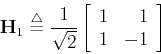 \begin{displaymath}{\bf H}_1 \stackrel{\triangle}{=} \frac{1}{\sqrt{2}} \left[
\begin{array}{rr} 1 & 1  1 & -1 \end{array} \right] \end{displaymath}