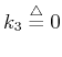 $k_3 \stackrel{\triangle}{=} 0$