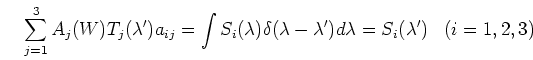 \begin{displaymath}\sum_{j=1}^3 A_j(W) T_j(\lambda') a_{ij}
=\int S_i(\lambda)\delta(\lambda-\lambda') d\lambda
= S_i(\lambda') \;\;\;(i=1,2,3) \end{displaymath}