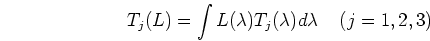 \begin{displaymath}T_j(L)=\int L(\lambda)T_j(\lambda) d\lambda\;\;\;\;(j=1,2,3) \end{displaymath}