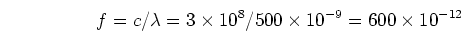 \begin{displaymath}f=c/\lambda = 3 \times 10^8/500 \times 10^{-9}=600 \times 10^{-12} \end{displaymath}