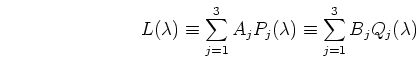 \begin{displaymath}L(\lambda) \equiv \sum_{j=1}^3 A_j P_j(\lambda)
\equiv \sum_{j=1}^3 B_j Q_j(\lambda) \end{displaymath}