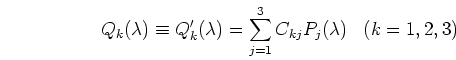 \begin{displaymath}Q_k(\lambda) \equiv Q'_k(\lambda)
=\sum_{j=1}^3 C_{kj} P_j(\lambda)\;\;\;(k=1,2,3) \end{displaymath}
