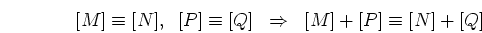 \begin{displaymath}[M]\equiv [N],\;\;[P] \equiv [Q]\;\;\Rightarrow \;\;
[M]+[P] \equiv [N]+[Q] \end{displaymath}