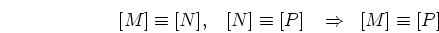 \begin{displaymath}[M]\equiv [N],\;\;\;[N] \equiv [P] \;\;\;\Rightarrow\;\; [M] \equiv [P] \end{displaymath}