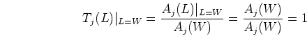 \begin{displaymath}T_j(L)\vert _{L=W}=\frac{A_j(L) \vert _{L=W}}{A_j(W)}=\frac{A_j(W)}{A_j(W)}=1 \end{displaymath}