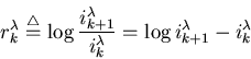 \begin{displaymath}r^{\lambda}_k \stackrel{\triangle}{=}
\log\frac{i^{\lambda}_{k+1}}{i^{\lambda}_k}
=\log {i^{\lambda}_{k+1}-i^{\lambda}_k} \end{displaymath}