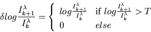 \begin{displaymath}\delta log\frac{I^{\lambda}_{k+1}}{I^{\lambda}_k}=\left\{ \be...
...{k+1}}{I^{\lambda}_k} > T$ } \\
0 & else \end{array} \right. \end{displaymath}