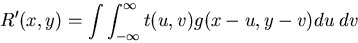 \begin{displaymath}R'(x,y)=\int \int _{-\infty}^{\infty} t(u,v)g(x-u,y-v) du\; dv \end{displaymath}