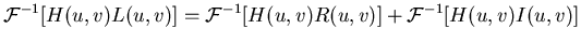 $\displaystyle {\cal F}^{-1}[H(u,v)L(u,v)]
={\cal F}^{-1} [H(u,v)R(u,v)]+{\cal F}^{-1}[H(u,v)I(u,v)]$