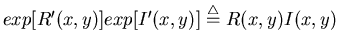 $\displaystyle exp[R'(x,y)]exp[I'(x,y)] \stackrel{\triangle}{=}R(x,y)I(x,y)$