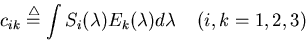 \begin{displaymath}c_{ik}\stackrel{\triangle}{=}\int S_i(\lambda) E_k(\lambda) d\lambda
\;\;\;\;(i,k=1,2,3) \end{displaymath}