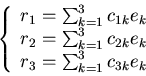 \begin{displaymath}\left\{ \begin{array}{l}
r_1=\sum_{k=1}^3 c_{1k} e_k \\
r_...
..._{2k} e_k \\
r_3=\sum_{k=1}^3 c_{3k} e_k \end{array} \right. \end{displaymath}