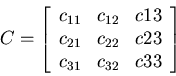 \begin{displaymath}C=\left[ \begin{array}{lll} c_{11} & c_{12} & c{13} \\
c_{21} & c_{22} & c{23} \\ c_{31} & c_{32} & c{33} \end{array} \right] \end{displaymath}